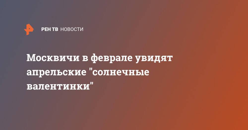 Москвичи в феврале увидят апрельские "солнечные валентинки"