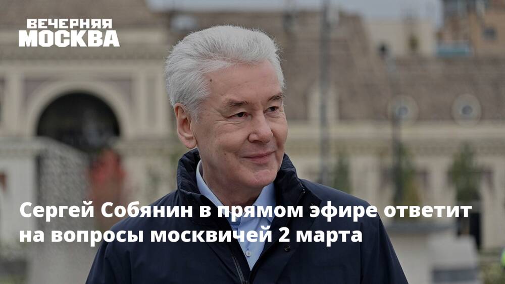 Сергей Собянин в прямом эфире ответит на вопросы москвичей 2 марта