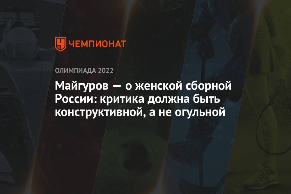 Майгуров — о женской сборной России: критика должна быть конструктивной, а не огульной