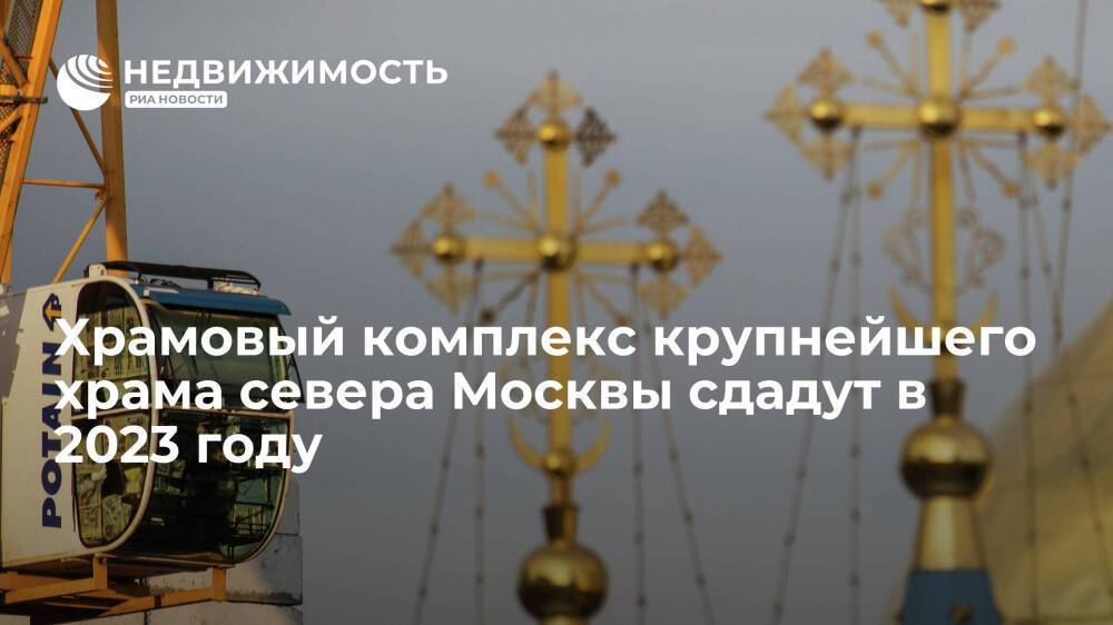 Ресин: храмовый комплекс крупнейшего храма севера Москвы сдадут в 2023 году