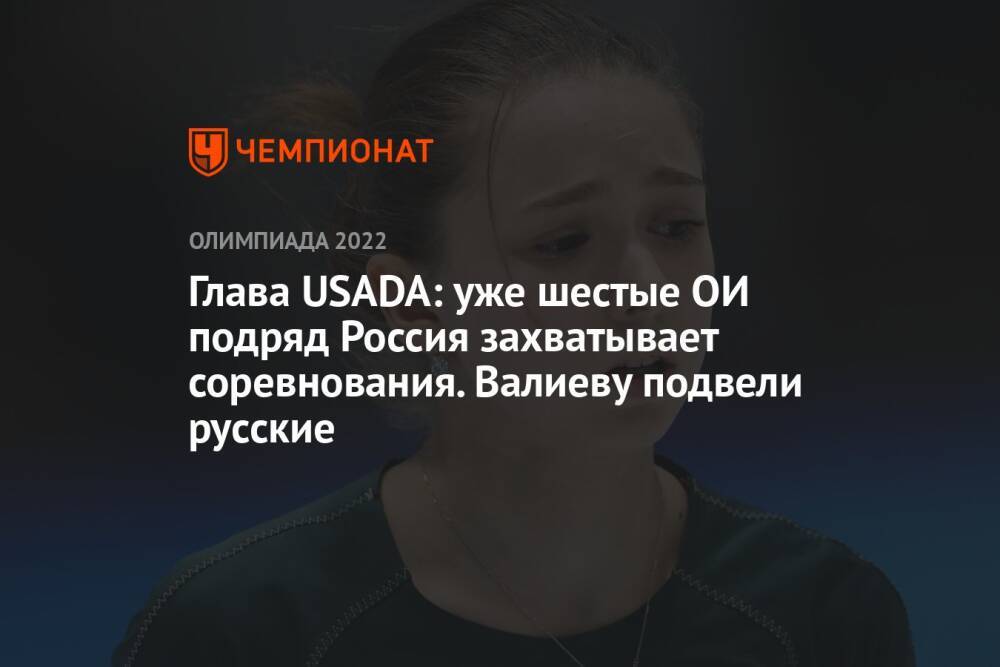 Глава USADA: уже шестые ОИ подряд Россия захватывает соревнования. Валиеву подвели русские