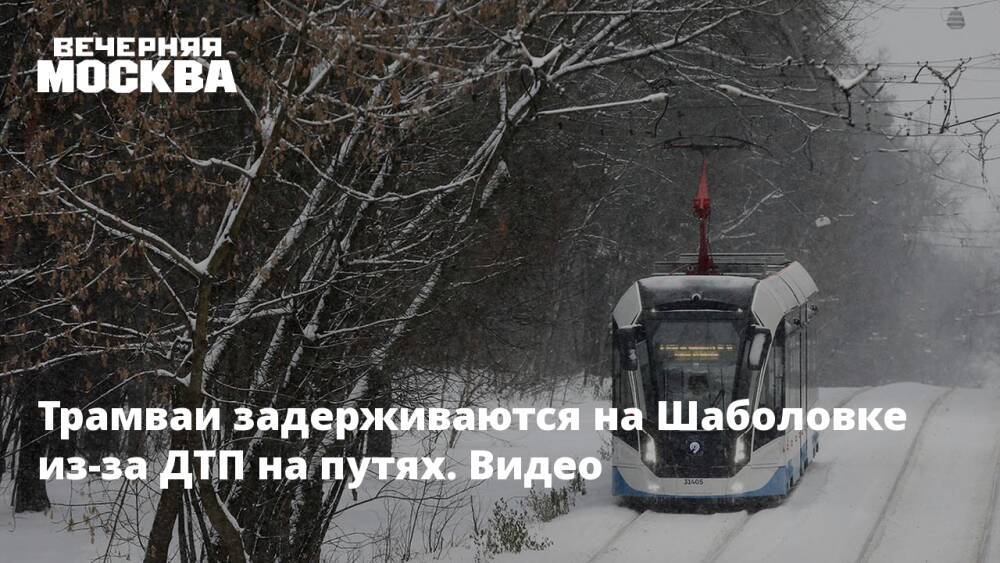 Трамваи задерживаются на Шаболовке из-за ДТП на путях. Видео