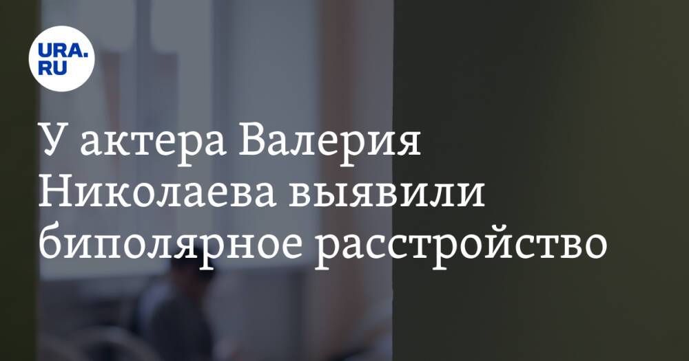У актера Валерия Николаева выявили биполярное расстройство