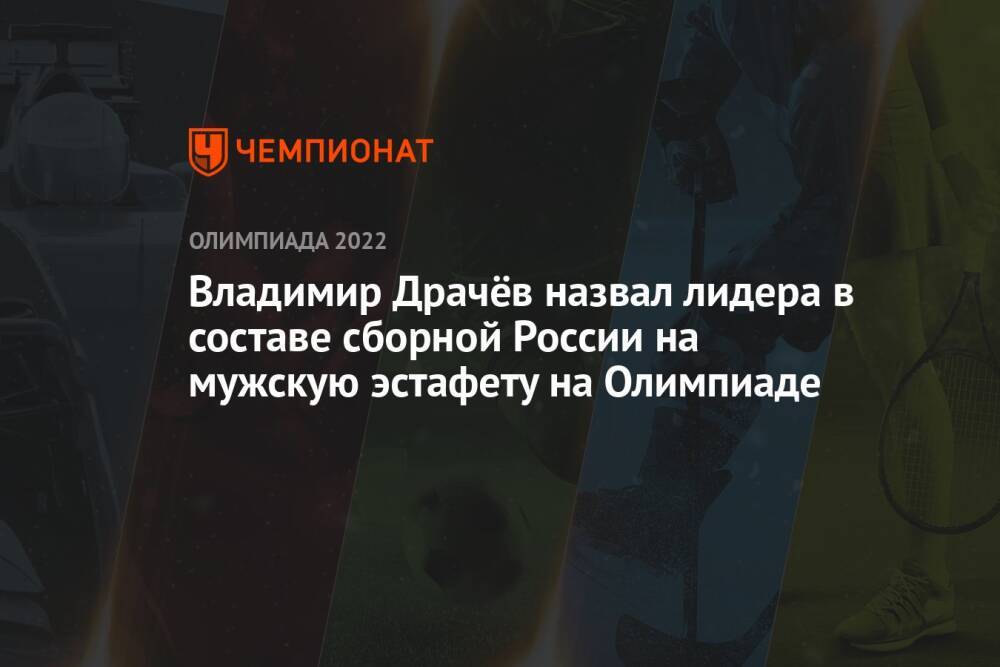 Владимир Драчёв назвал лидера в составе сборной России на мужскую эстафету на Олимпиаде