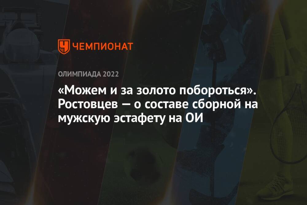 «Можем и за золото побороться». Ростовцев — о составе сборной на мужскую эстафету на ОИ