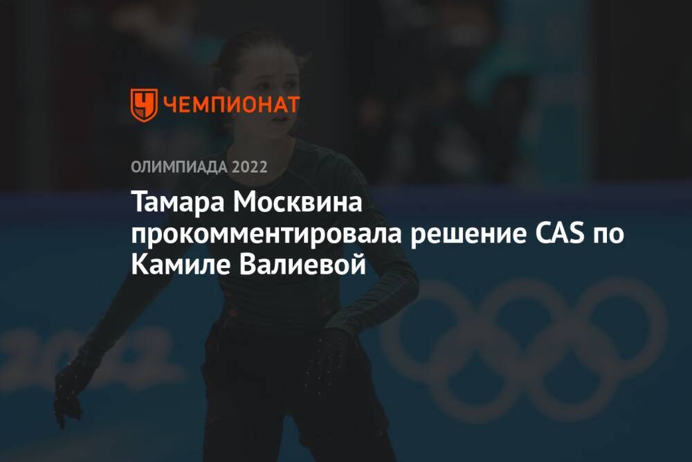 Тамара Москвина прокомментировала решение CAS по Камиле Валиевой