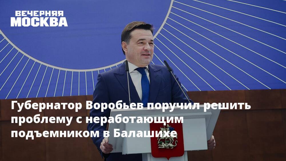 Губернатор Воробьев поручил решить проблему с неработающим подъемником в Балашихе