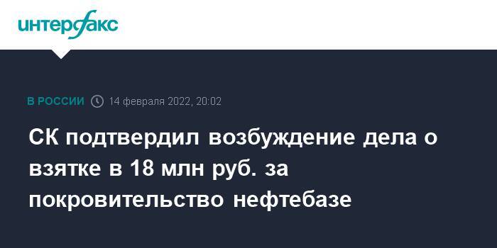 СК подтвердил возбуждение дела о взятке в 18 млн руб. за покровительство нефтебазе