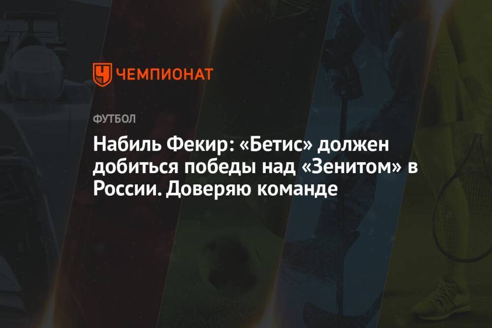 Набиль Фекир: «Бетис» должен добиться победы над «Зенитом» в России. Доверяю команде