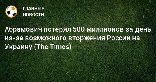 Абрамович потерял 580 миллионов за день из-за возможного вторжения России на Украину (The Times)