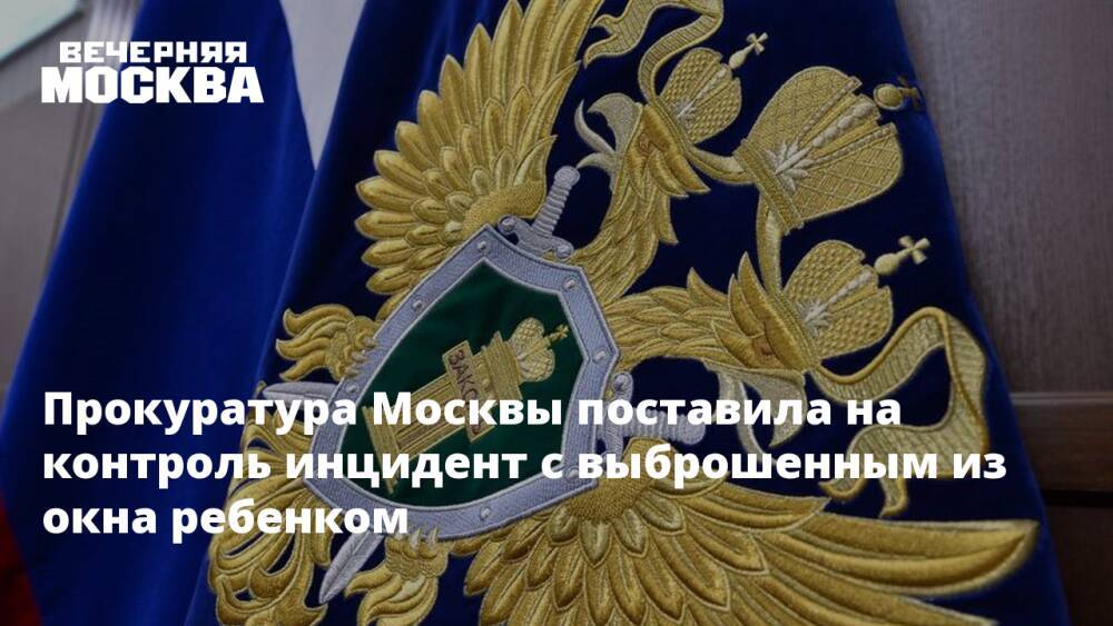 Прокуратура Москвы поставила на контроль инцидент с выброшенным из окна ребенком