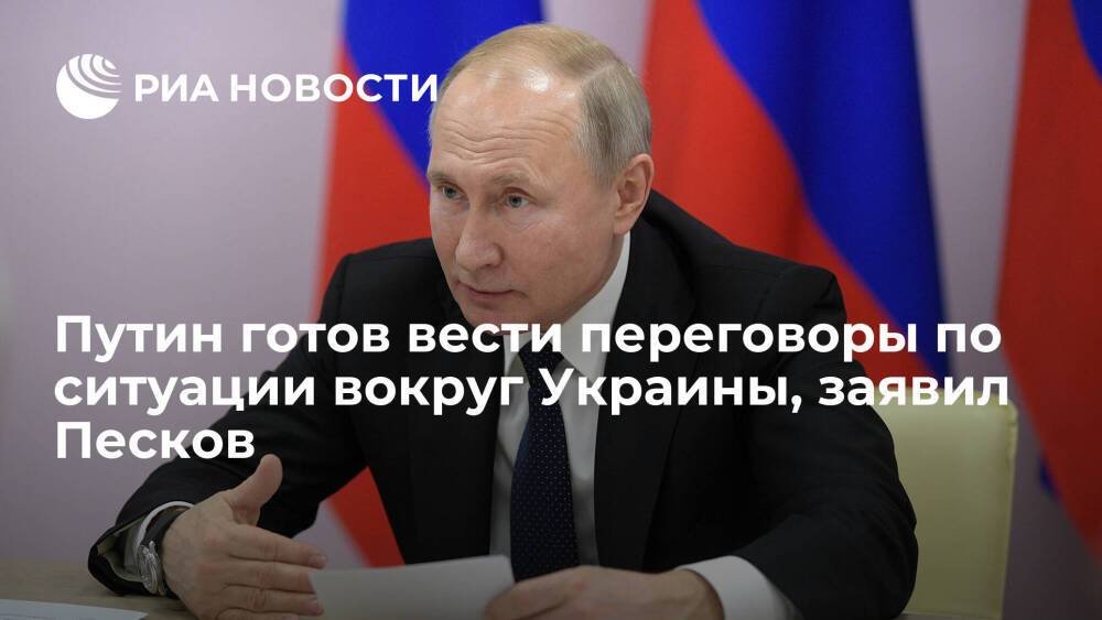 Пресс-секретарь Песков: Путин готов вести переговоры по вопросам ситуации вокруг Украины