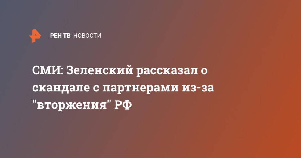СМИ: Зеленский рассказал о скандале с партнерами из-за "вторжения" РФ