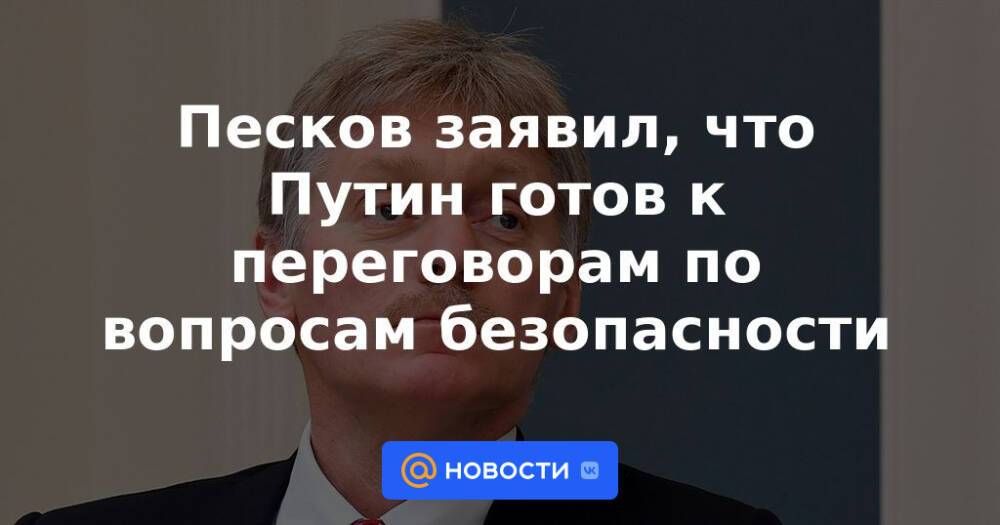 Песков заявил, что Путин готов к переговорам по вопросам безопасности
