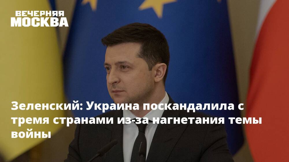 Зеленский: Украина поскандалила с тремя странами из-за нагнетания темы войны