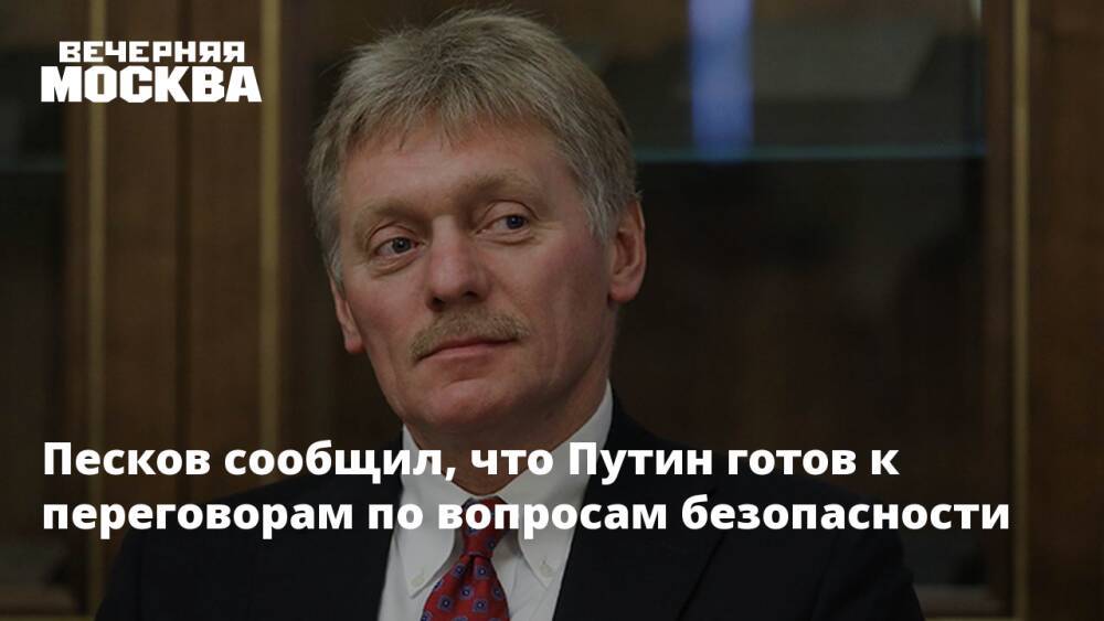 Песков сообщил, что Путин готов к переговорам по вопросам безопасности