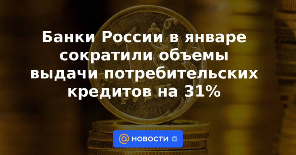 Банки России в январе сократили объемы выдачи потребительских кредитов на 31%