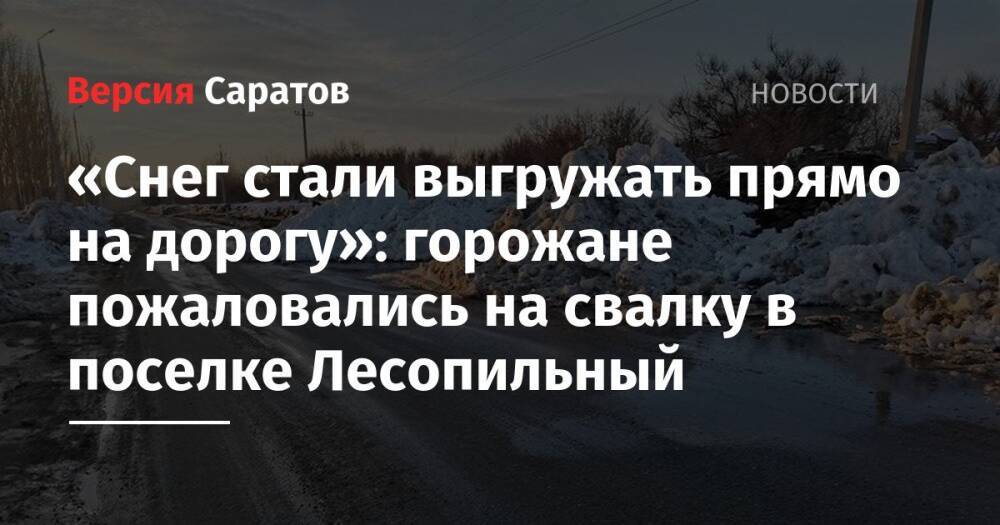 «Снег стали выгружать прямо на дорогу»: горожане пожаловались на свалку в поселке Лесопильный