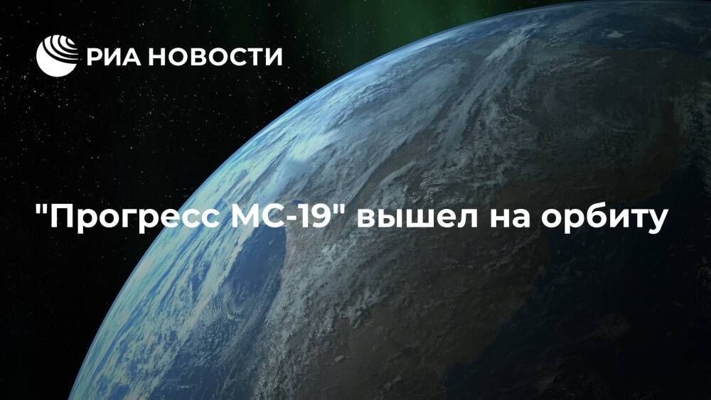 Грузовой корабль "Прогресс МС-19" вышел на орбиту