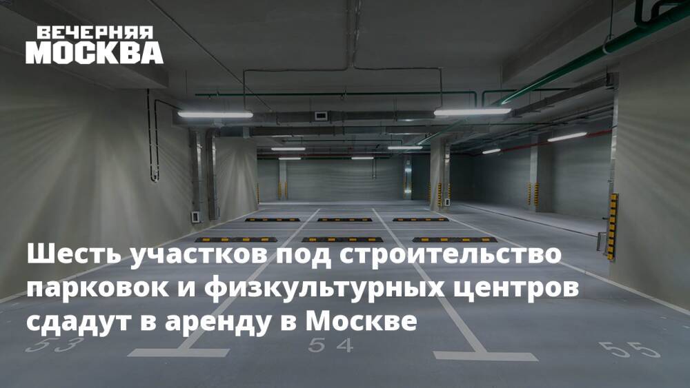 Шесть участков под строительство парковок и физкультурных центров сдадут в аренду в Москве