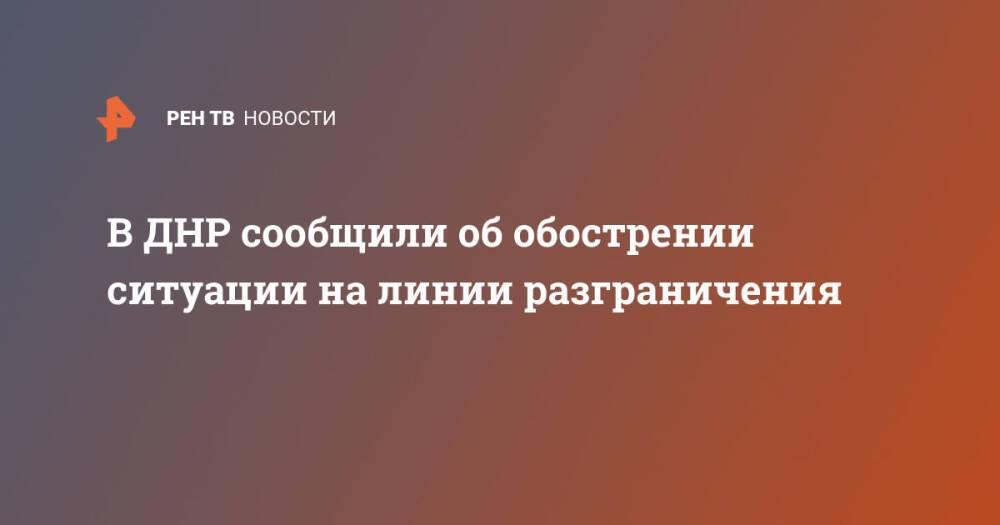 В ДНР сообщили об обострении ситуации на линии разграничения