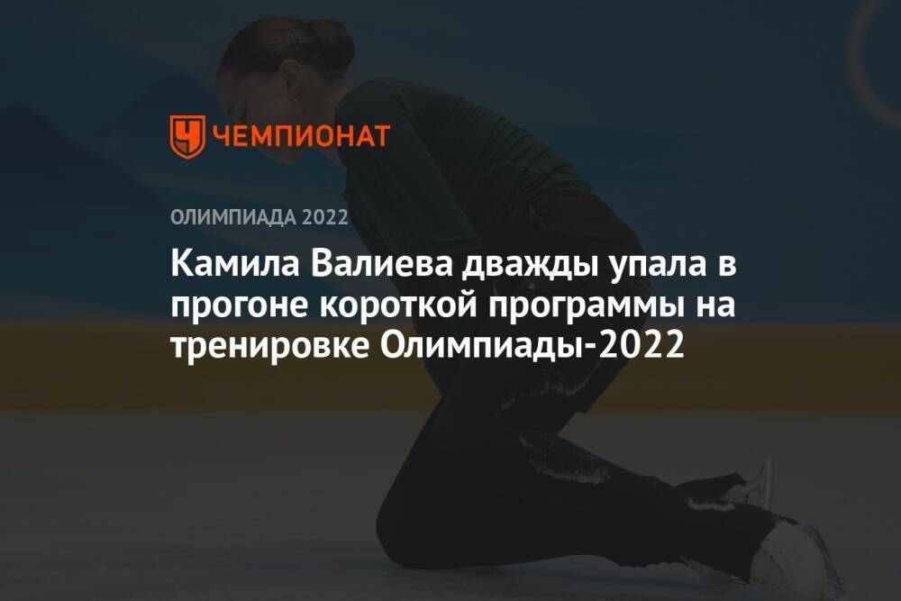 Камила Валиева дважды упала в прогоне короткой программы на тренировке Олимпиады-2022
