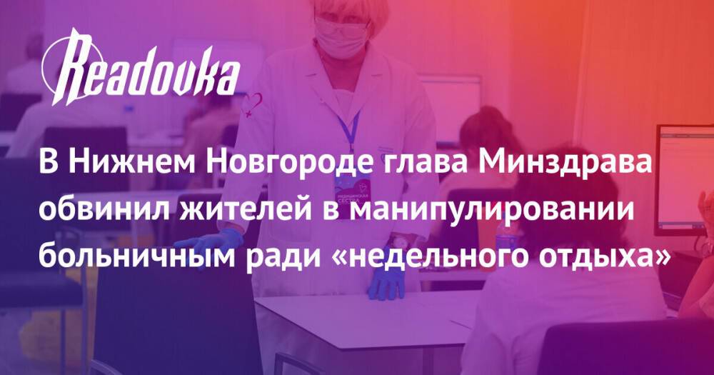 В Нижнем Новгороде глава Минздрава обвинил жителей в манипулировании больничным ради «недельного отдыха»