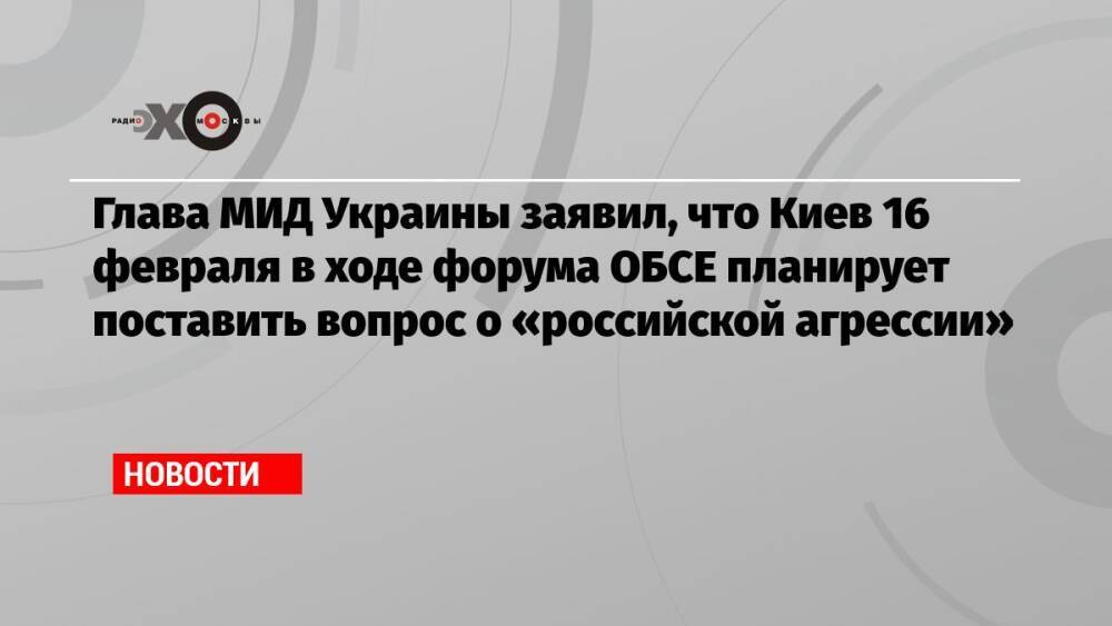 Глава МИД Украины заявил, что Киев 16 февраля в ходе форума ОБСЕ планирует поставить вопрос о «российской агрессии»