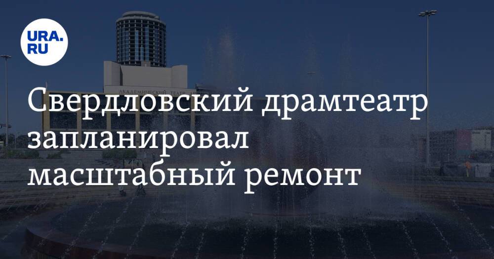 Свердловский драмтеатр запланировал масштабный ремонт