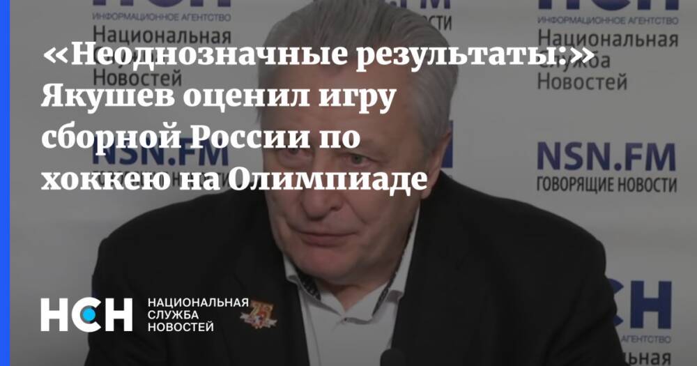 «Неоднозначные результаты:» Якушев оценил игру сборной России по хоккею на Олимпиаде