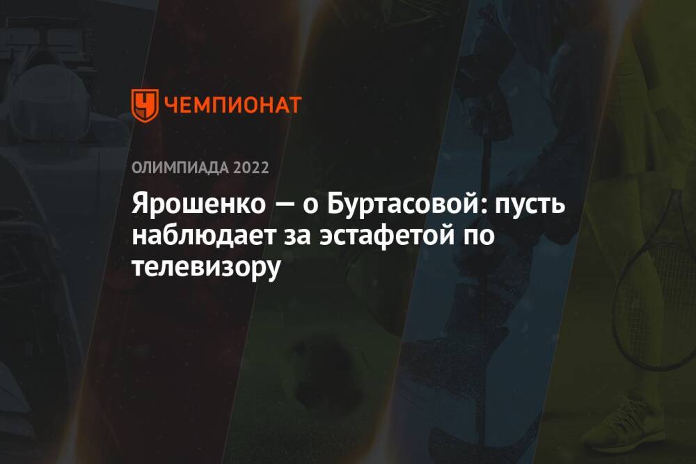 Ярошенко — о Буртасовой: пусть наблюдает за эстафетой по телевизору