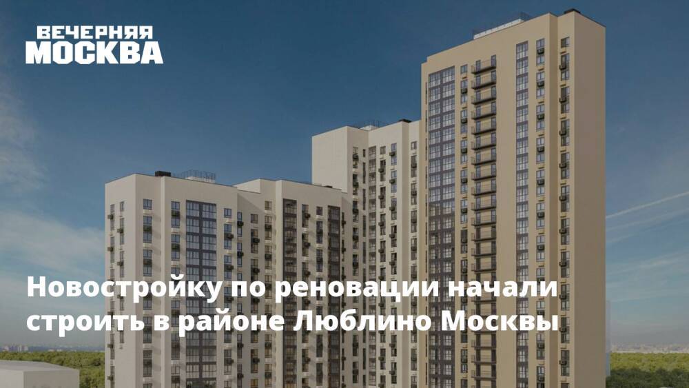 Новостройку по реновации начали строить в районе Люблино Москвы