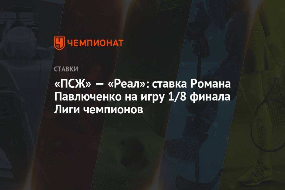 «ПСЖ» — «Реал»: ставка Романа Павлюченко на игру 1/8 финала Лиги чемпионов