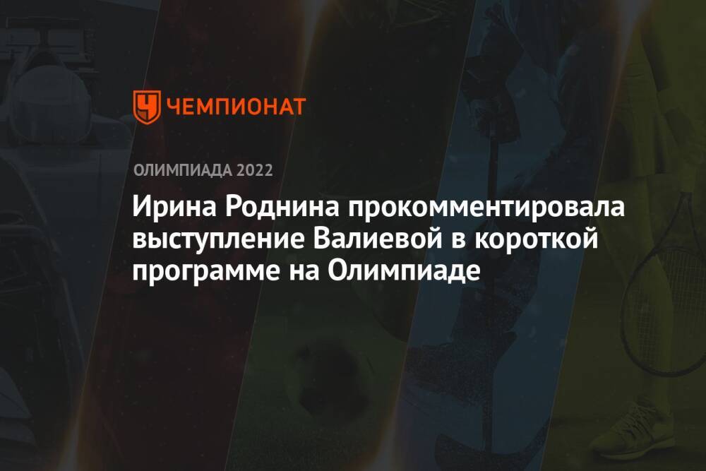Ирина Роднина прокомментировала выступление Валиевой в короткой программе на Олимпиаде