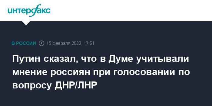 Путин сказал, что в Думе учитывали мнение россиян при голосовании по вопросу ДНР/ЛНР