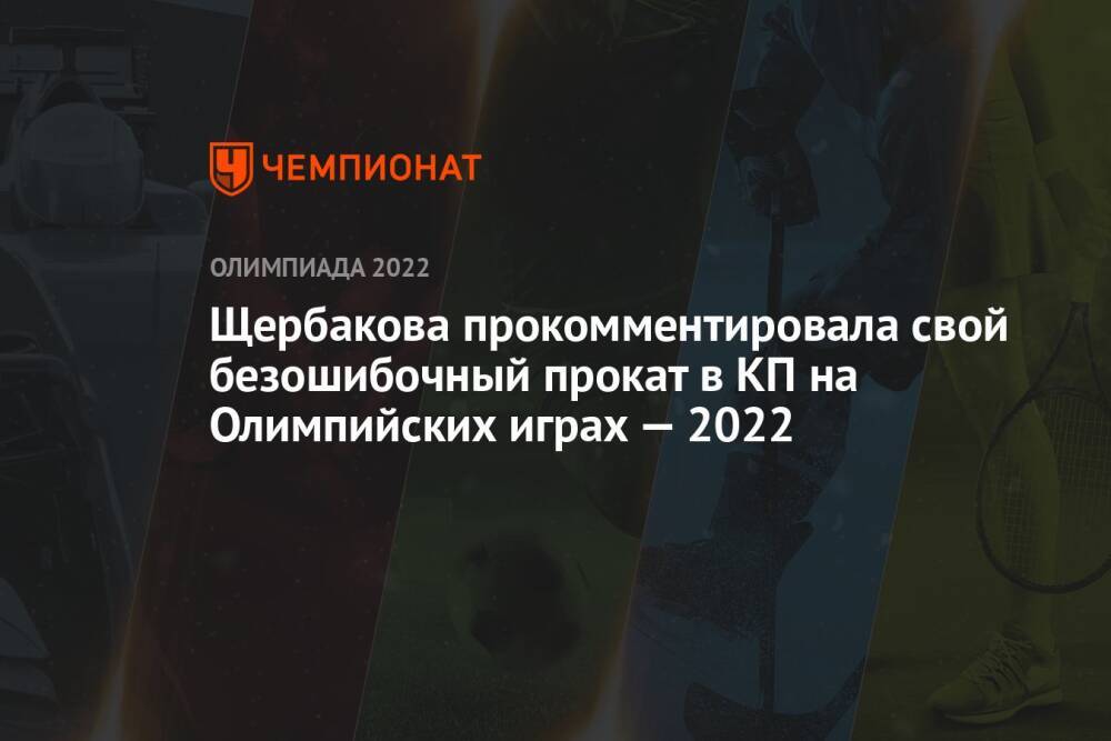 Щербакова прокомментировала свой безошибочный прокат в КП на Олимпийских играх — 2022