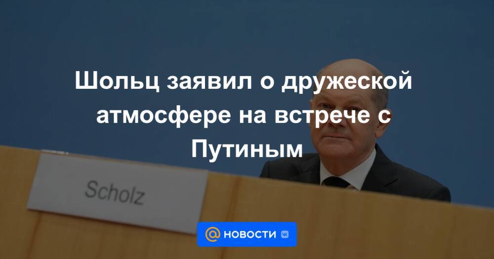Шольц заявил о дружеской атмосфере на встрече с Путиным