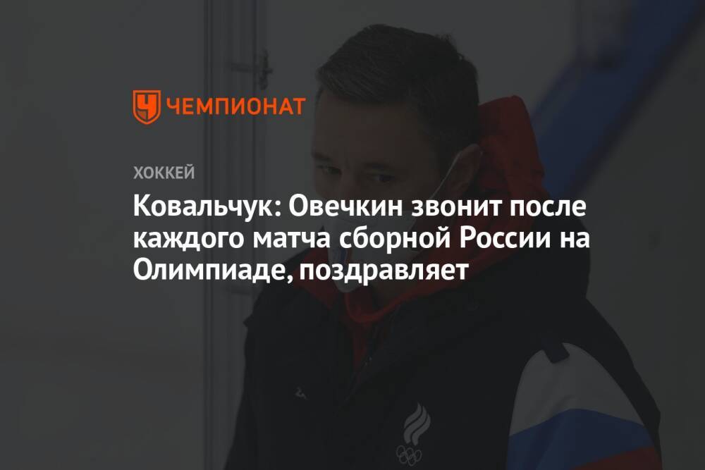 Ковальчук: Овечкин звонит после каждого матча сборной России на Олимпиаде, поздравляет