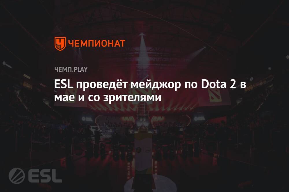 ESL проведёт мэйджор по Dota 2 в мае и со зрителями
