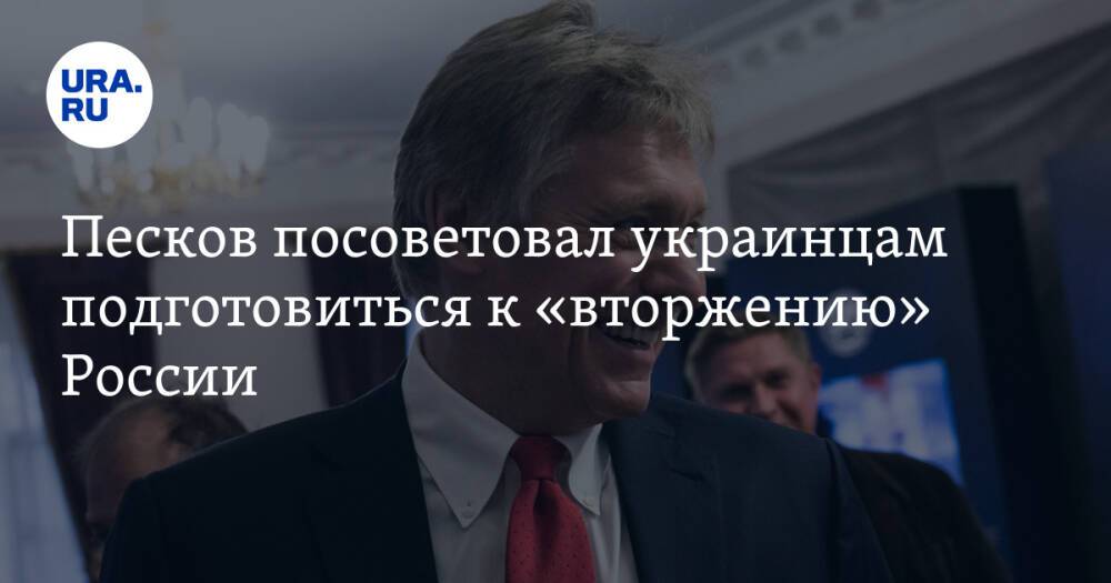 Песков посоветовал украинцам подготовиться к «вторжению» России