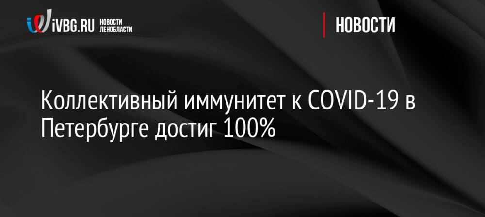 Коллективный иммунитет к COVID-19 в Петербурге достиг 100%