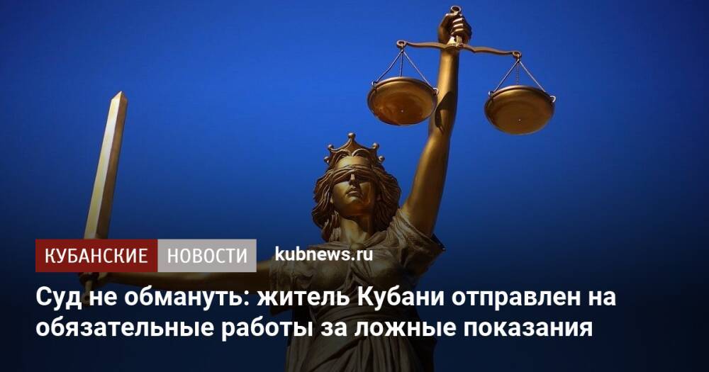 Суд не обмануть: житель Кубани отправлен на обязательные работы за ложные показания