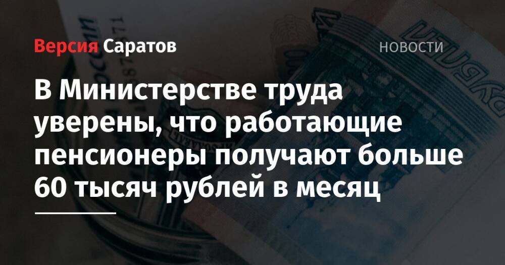 В Министерстве труда уверены, что работающие пенсионеры получают больше 60 тысяч рублей в месяц