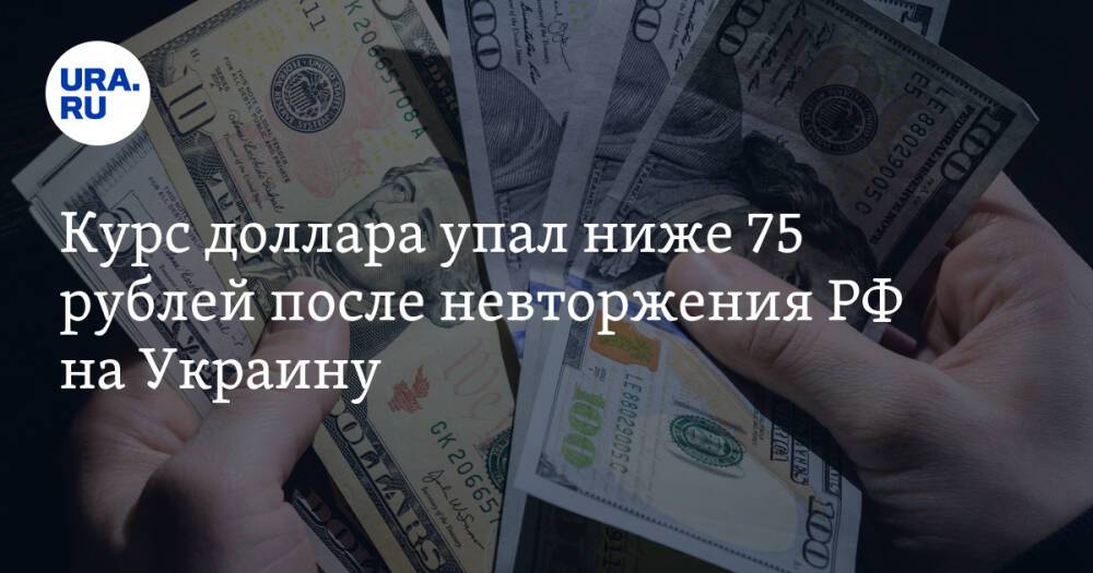 Курс доллара упал ниже 75 рублей после невторжения РФ на Украину