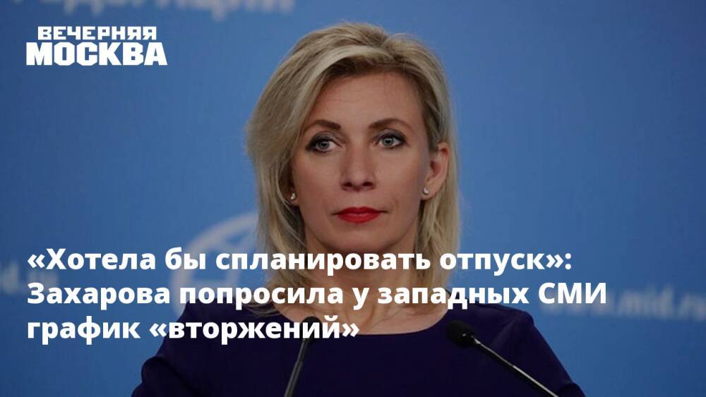 «Хотела бы спланировать отпуск»: Захарова попросила у западных СМИ график «вторжений»