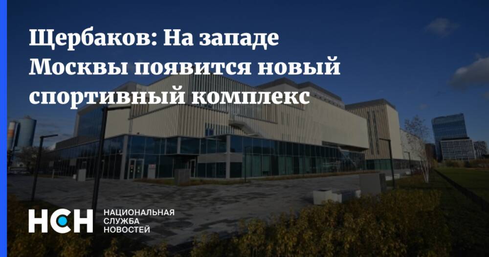 Щербаков: На западе Москвы появится новый спортивный комплекс
