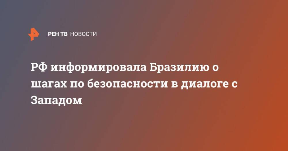 РФ информировала Бразилию о шагах по безопасности в диалоге с Западом