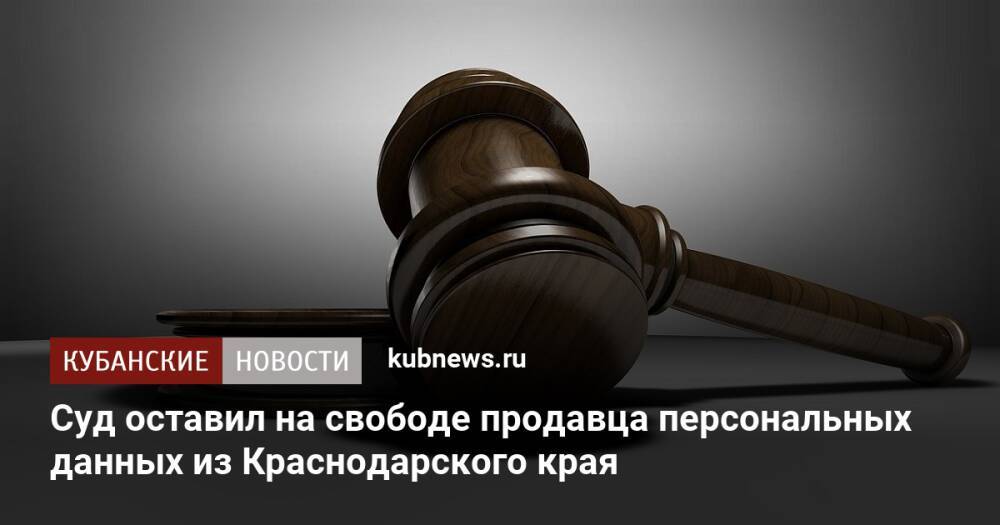 Суд оставил на свободе продавца персональных данных из Краснодарского края