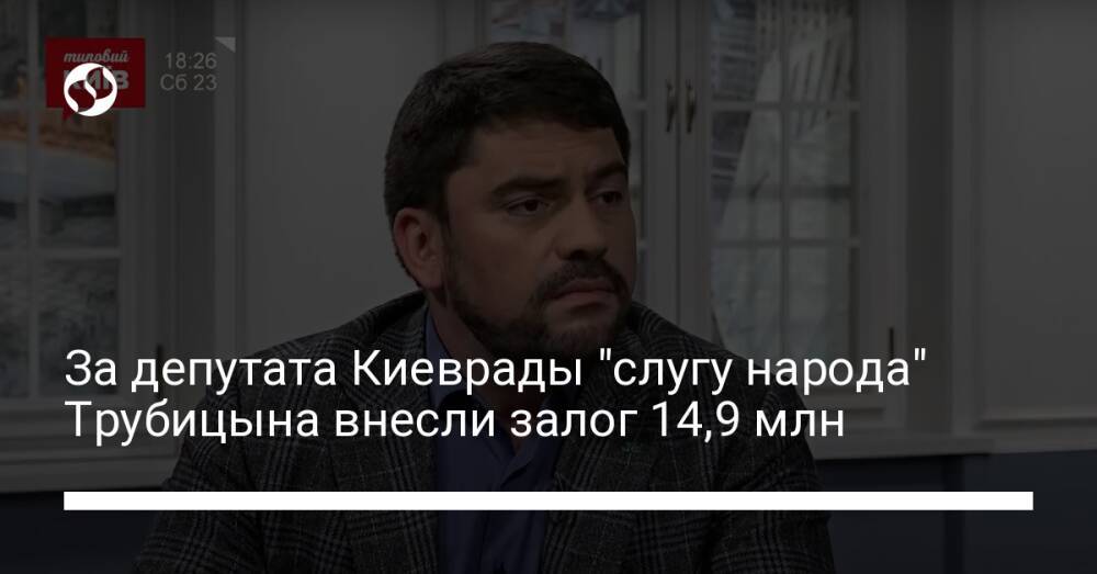 За депутата Киеврады "слугу народа" Трубицына внесли залог 14,9 млн