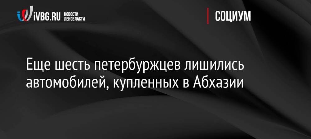 Еще шесть петербуржцев лишились автомобилей, купленных в Абхазии
